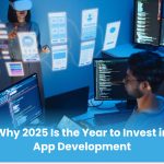 Why 2025 Is the Year to Invest in App Development