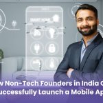 How Non-Tech Founders in India Can Successfully Launch a Mobile App