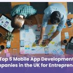 Top 5 Mobile App Development Companies in the UK for Entrepreneurs