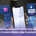 How Entrepreneurs in Qatar Can Benefit from Custom Mobile App Development