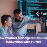 How Product Managers Can Drive Innovation with Flutter