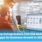 How Entrepreneurs Can Use Mobile Apps for Business Growth in 2024