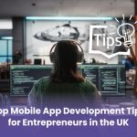 Top Mobile App Development Tips for Entrepreneurs in the UK