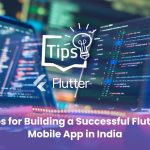 Tips for Building a Successful Flutter Mobile App in India