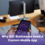 Why B2C Businesses Need a Custom Mobile App