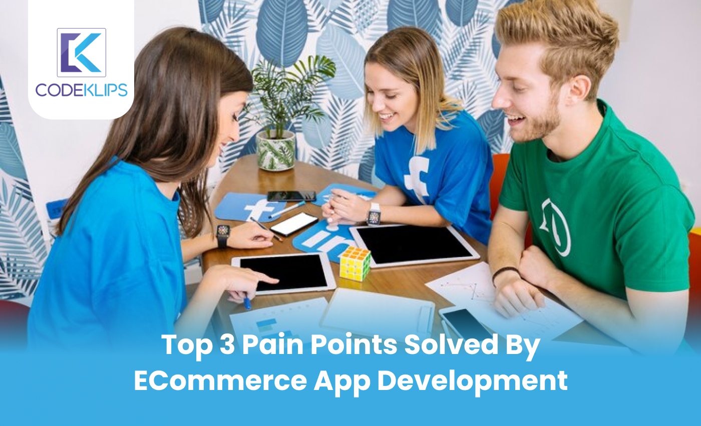 Top 3 Pain Points Solved by E-Commerce App Development