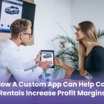 How a Custom App Can Help Car Rentals Increase Profit Margins