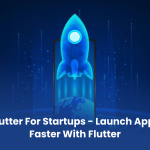 Flutter for Startups – Launch Apps Faster with Flutter